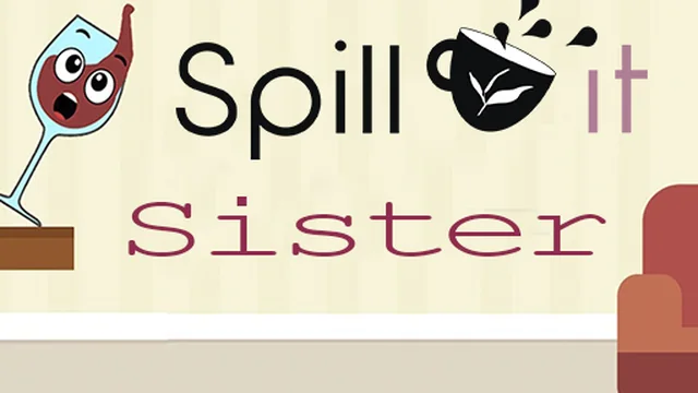 SPILL IT !! SISTER