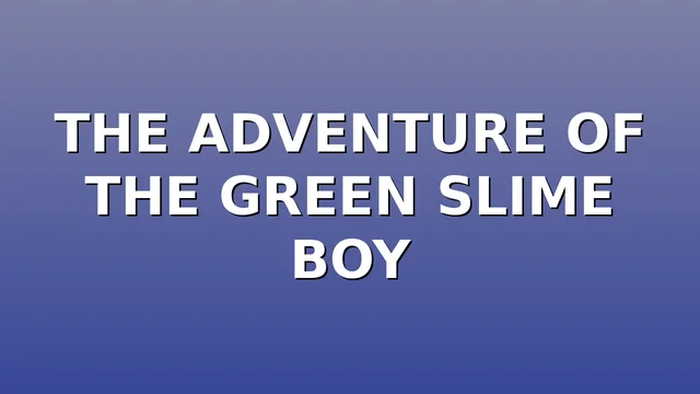 THE ADVENTURE OF THE GREEN SLIME BOY